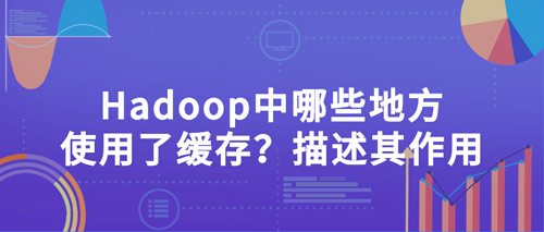 hadoop中哪些地方使用了緩存？描述其作用