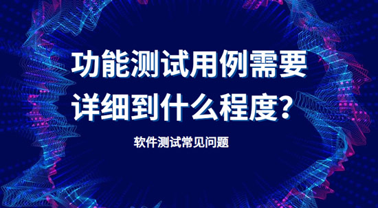 功能測試用例需要詳細到什么程度